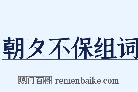 朝夕不保组词是什么意思的图片